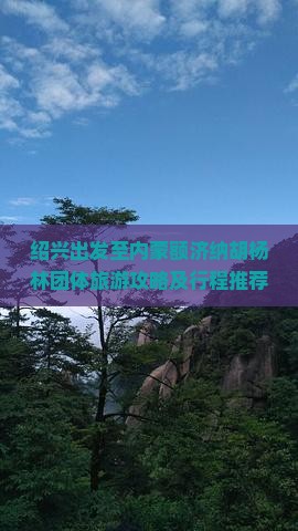 绍兴出发至内蒙额济纳胡杨林团体旅游攻略及行程推荐，如何预订与注意事项？