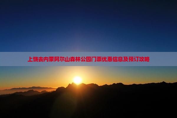 上饶去内蒙阿尔山森林公园门票优惠信息及预订攻略