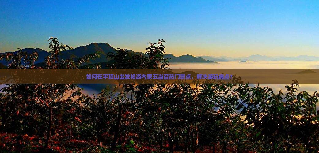 如何在平顶山出发畅游内蒙五当召热门景点，解决游玩痛点？