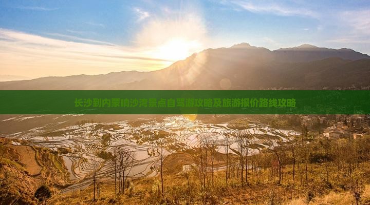 长沙到内蒙响沙湾景点自驾游攻略及旅游报价路线攻略
