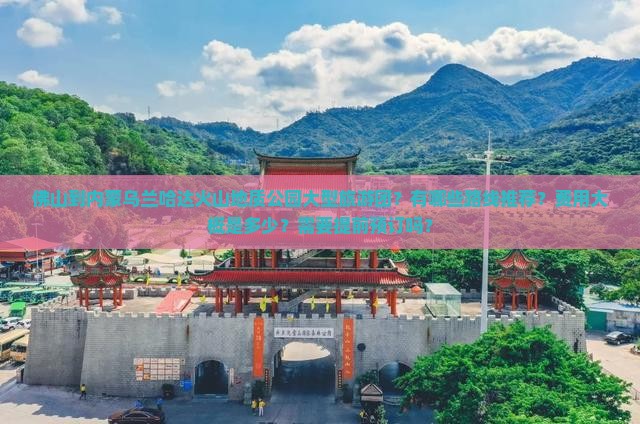佛山到内蒙乌兰哈达火山地质公园大型旅游团？有哪些路线推荐？费用大概是多少？需要提前预订吗？