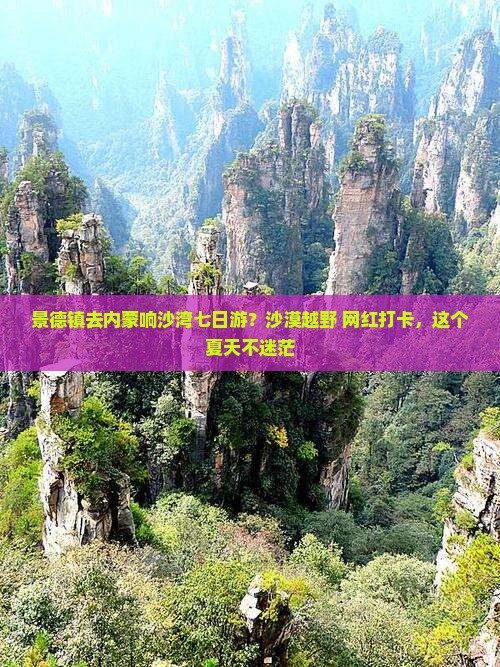 景德镇去内蒙响沙湾七日游？沙漠越野+网红打卡，这个夏天不迷茫