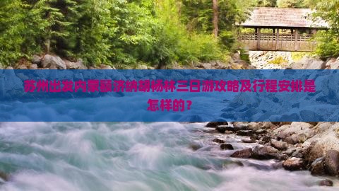 苏州出发内蒙额济纳胡杨林三日游攻略及行程安排是怎样的？