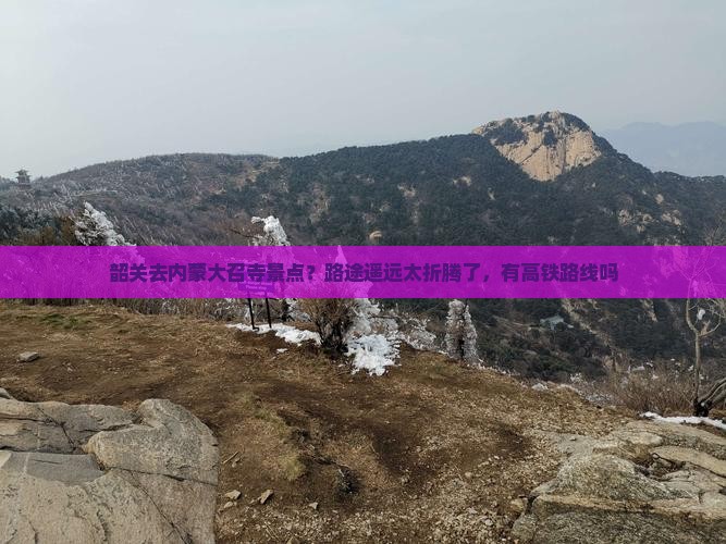 韶关去内蒙大召寺景点？路途遥远太折腾了，有高铁路线吗