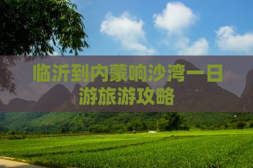临沂到内蒙响沙湾一日游旅游攻略
