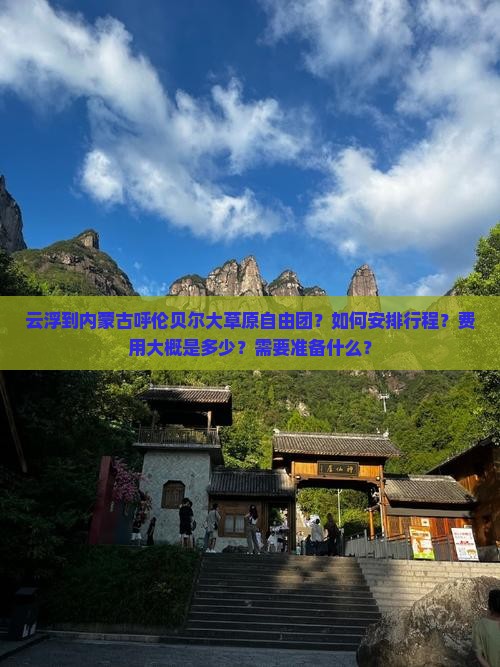 云浮到内蒙古呼伦贝尔大草原自由团？如何安排行程？费用大概是多少？需要准备什么？