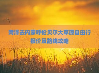 菏泽去内蒙呼伦贝尔大草原自由行报价及路线攻略