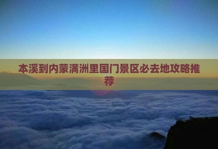 本溪到内蒙满洲里国门景区必去地攻略推荐