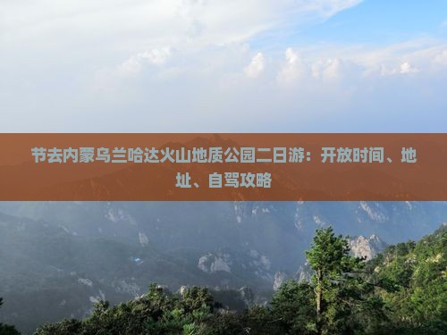 节去内蒙乌兰哈达火山地质公园二日游：开放时间、地址、自驾攻略