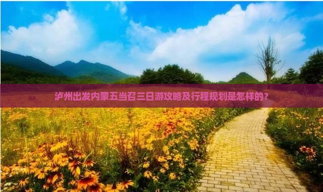 泸州出发内蒙五当召三日游攻略及行程规划是怎样的？