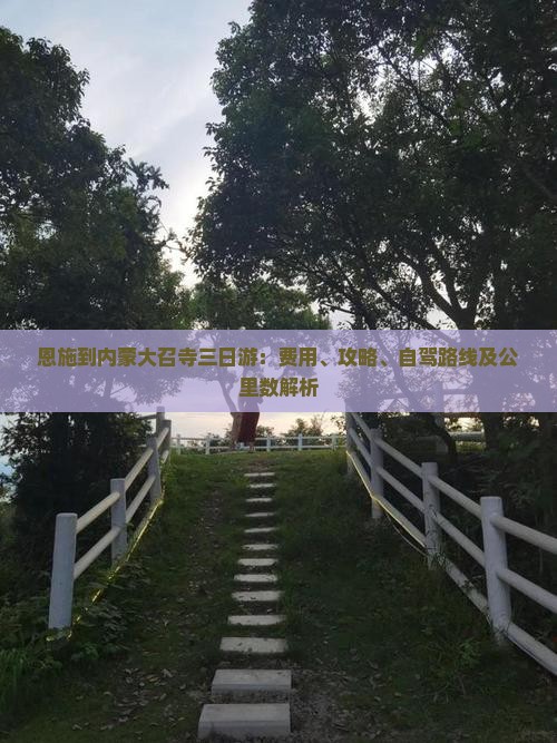恩施到内蒙大召寺三日游：费用、攻略、自驾路线及公里数解析