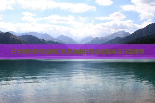 巴中到内蒙希拉穆仁草原自由行路线及距离与行走指南