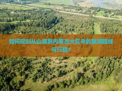 如何规划从山南到内蒙古大召寺的旅游路线与行程？