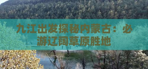 九江出发探秘内蒙古：必游辽阔草原胜地
