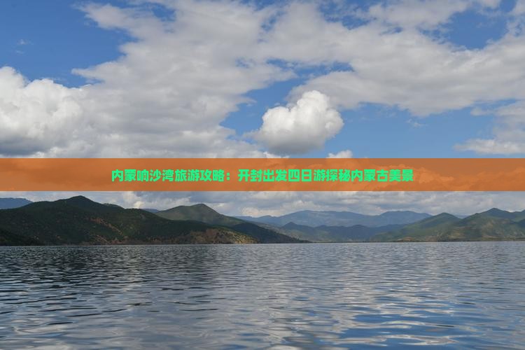 内蒙响沙湾旅游攻略：开封出发四日游探秘内蒙古美景