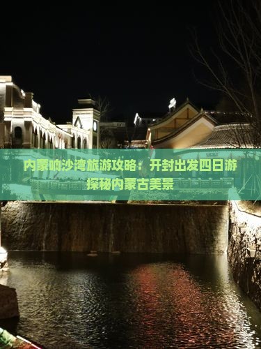 内蒙响沙湾旅游攻略：开封出发四日游探秘内蒙古美景