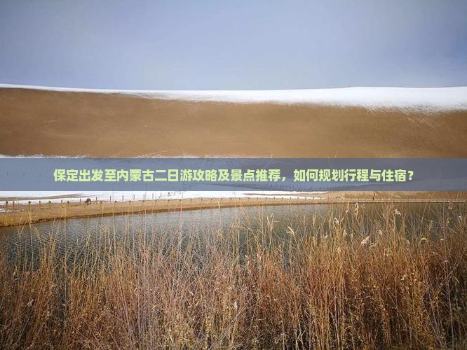 保定出发至内蒙古二日游攻略及景点推荐，如何规划行程与住宿？