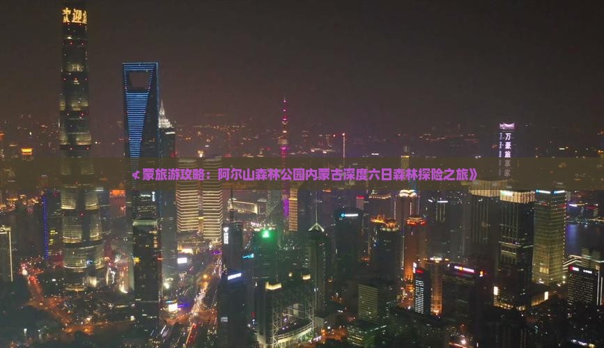 ≮蒙旅游攻略：阿尔山森林公园内蒙古深度六日森林探险之旅》