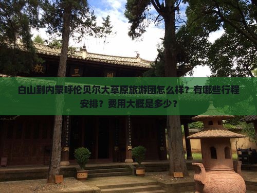 白山到内蒙呼伦贝尔大草原旅游团怎么样？有哪些行程安排？费用大概是多少？
