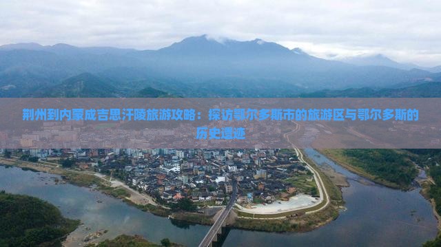 荆州到内蒙成吉思汗陵旅游攻略：探访鄂尔多斯市的旅游区与鄂尔多斯的历史遗迹