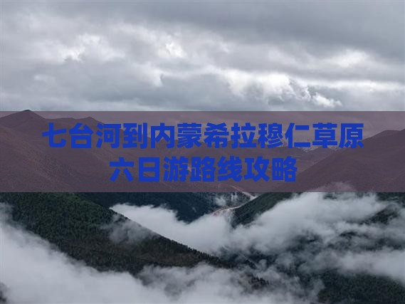 七台河到内蒙希拉穆仁草原六日游路线攻略