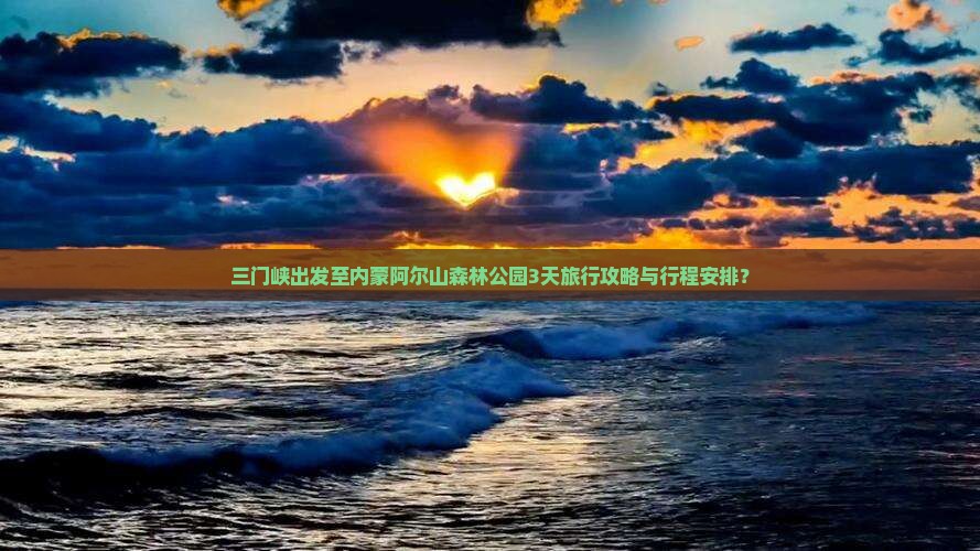 三门峡出发至内蒙阿尔山森林公园3天旅行攻略与行程安排？