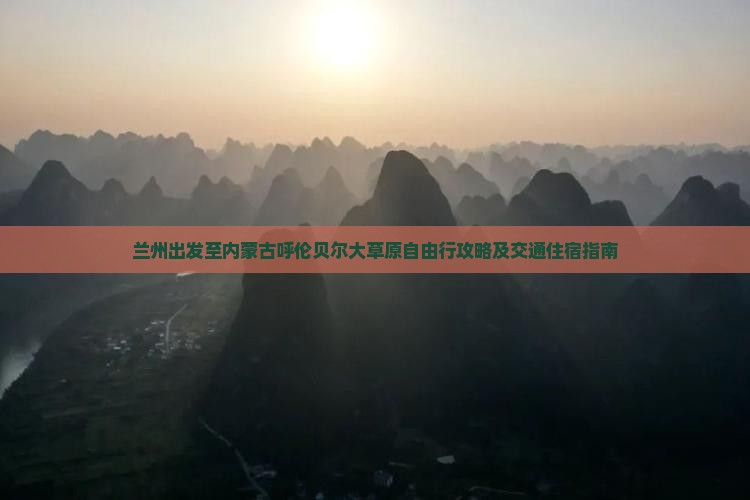 兰州出发至内蒙古呼伦贝尔大草原自由行攻略及交通住宿指南