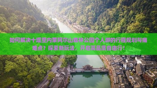 如何解决十堰至内蒙阿尔山森林公园个人游的行程规划与痛难点？探索新玩法，开启高品质自由行！