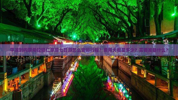 平凉到内蒙希拉穆仁草原七日游怎么安排行程？费用大概是多少？需要准备什么？