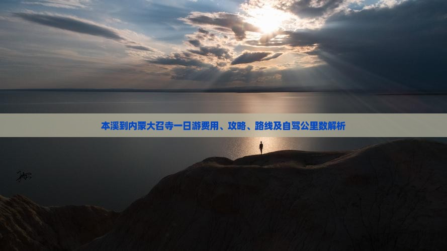 本溪到内蒙大召寺一日游费用、攻略、路线及自驾公里数解析