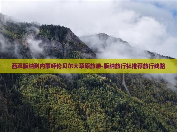 西双版纳到内蒙呼伦贝尔大草原旅游-版纳旅行社推荐旅行线路