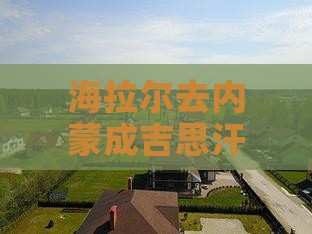 海拉尔去内蒙成吉思汗陵景点距离多少公里