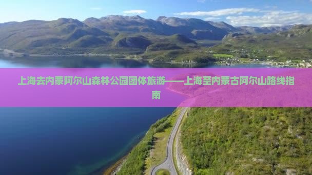 上海去内蒙阿尔山森林公园团体旅游——上海至内蒙古阿尔山路线指南
