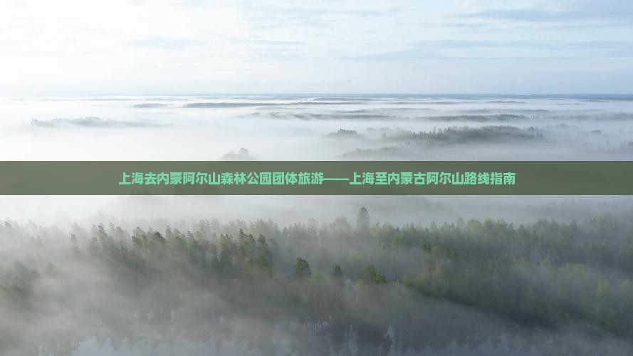 上海去内蒙阿尔山森林公园团体旅游——上海至内蒙古阿尔山路线指南
