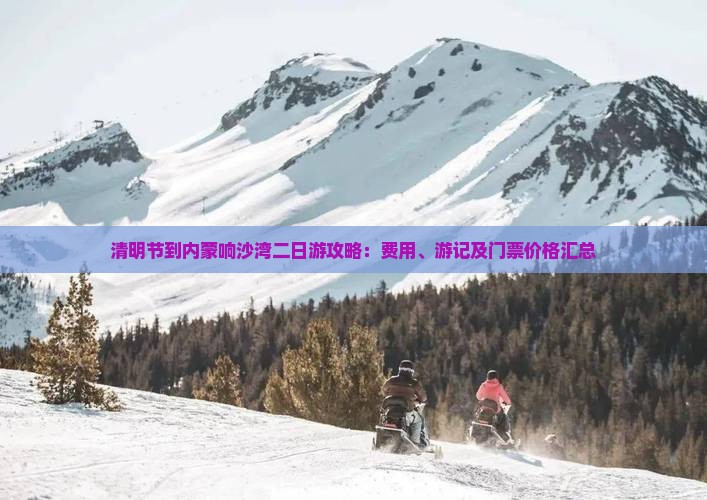 清明节到内蒙响沙湾二日游攻略：费用、游记及门票价格汇总