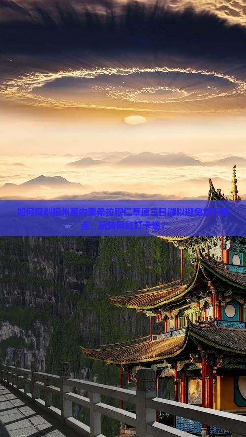 如何规划福州至内蒙希拉穆仁草原三日游以避免旅行痛点，玩转网红打卡地？