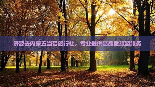 济源去内蒙五当召旅行社，专业提供高品质旅游服务
