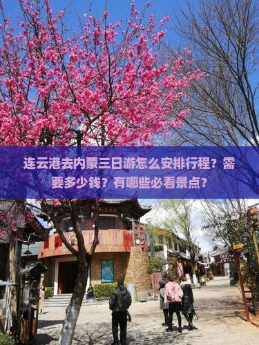 连云港去内蒙三日游怎么安排行程？需要多少钱？有哪些必看景点？