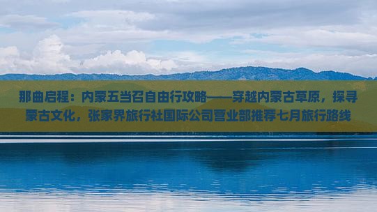 那曲启程：内蒙五当召自由行攻略——穿越内蒙古草原，探寻蒙古文化，张家界旅行社国际公司营业部推荐七月旅行路线