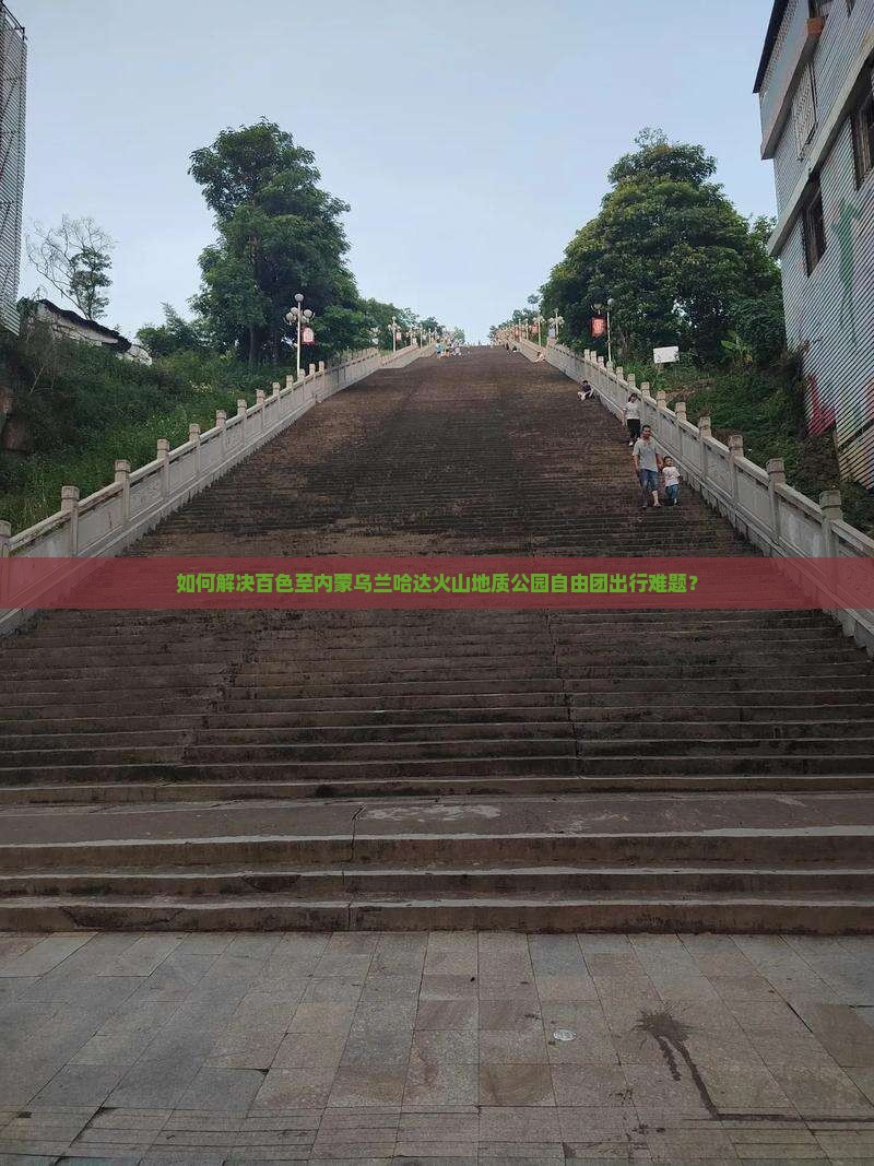 如何解决百色至内蒙乌兰哈达火山地质公园自由团出行难题？