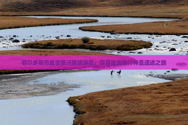 鄂尔多斯市成吉思汗陵旅游区：探寻成吉思汗神圣遗迹之旅