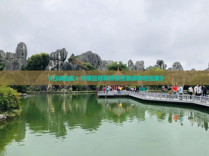 《白城出发：内蒙拉穆草原景点旅游攻略指南》