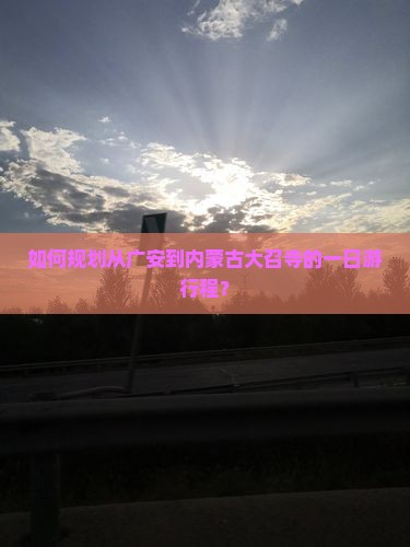 如何规划从广安到内蒙古大召寺的一日游行程? 如何规划从广安到内蒙古大召寺的一日游行程?