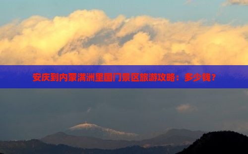 安庆到内蒙满洲里国门景区旅游攻略：多少钱？