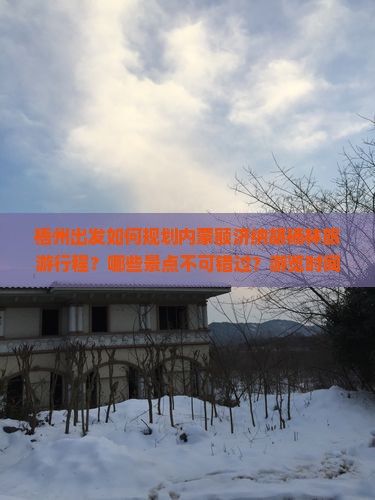 梧州出发如何规划内蒙额济纳胡杨林旅游行程？哪些景点不可错过？游览时间是什么时候？