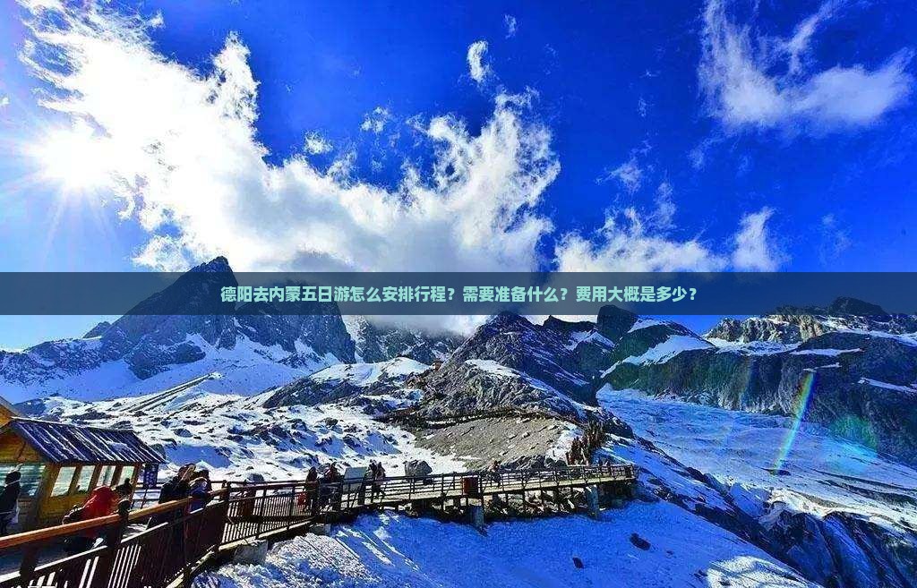 德阳去内蒙五日游怎么安排行程？需要准备什么？费用大概是多少？