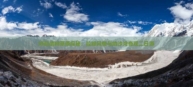 呼和浩特草原探秘：拉穆风情与响沙湾奇观二日游