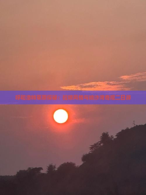 呼和浩特草原探秘：拉穆风情与响沙湾奇观二日游