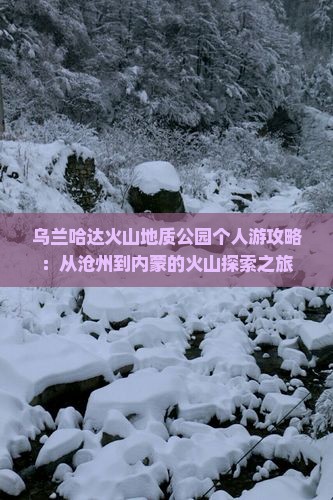 乌兰哈达火山地质公园个人游攻略：从沧州到内蒙的火山探索之旅