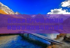 日照出发至内蒙额济纳胡杨林团体旅游攻略与预订疑问解答